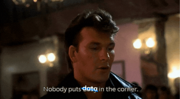 GIF of Patrick Swayze's character, Johnny Castle in Dirty Dancing, with the caption 'nobody puts baby in the corner' - the word 'baby' is covered and replaced by the word 'data'. Nobody put's data in the corner. Relating to the fact that data used to be separate within companies, but it's being increasingly included in business operations.